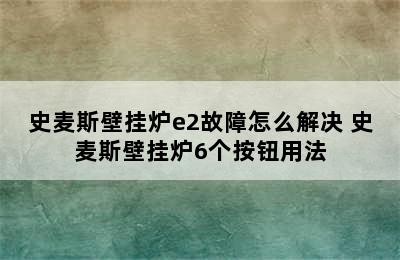 史麦斯壁挂炉e2故障怎么解决 史麦斯壁挂炉6个按钮用法